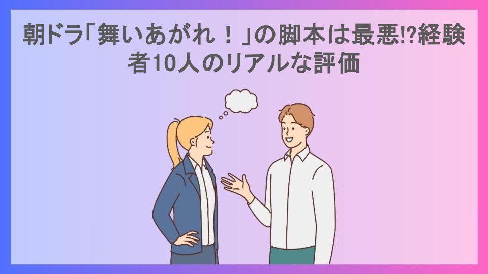 朝ドラ「舞いあがれ！」の脚本は最悪!?経験者10人のリアルな評価